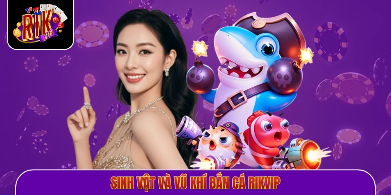 Sinh vật và vũ khí bắn cá Rikvip 