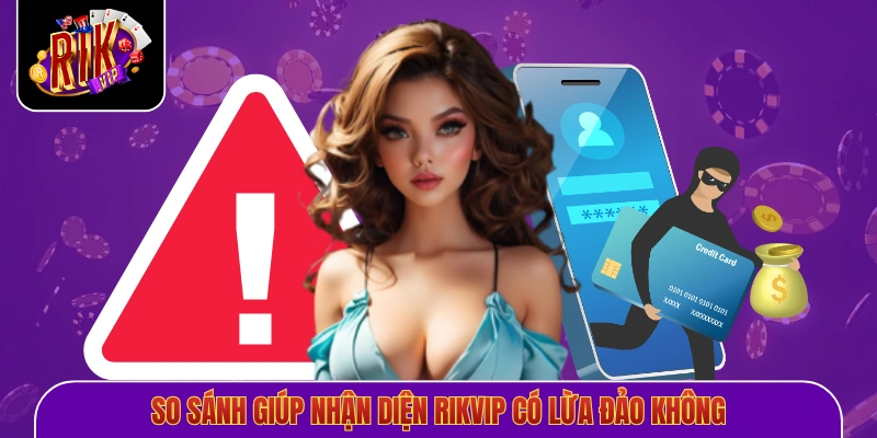 So sánh giúp nhận diện Rikvip có lừa đảo không